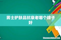 男士护肤品抗衰老哪个牌子好