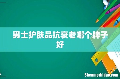 男士护肤品抗衰老哪个牌子好