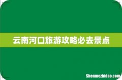 云南河口旅游攻略必去景点