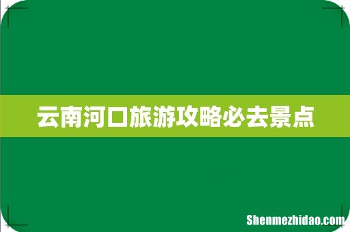 云南河口旅游攻略必去景点