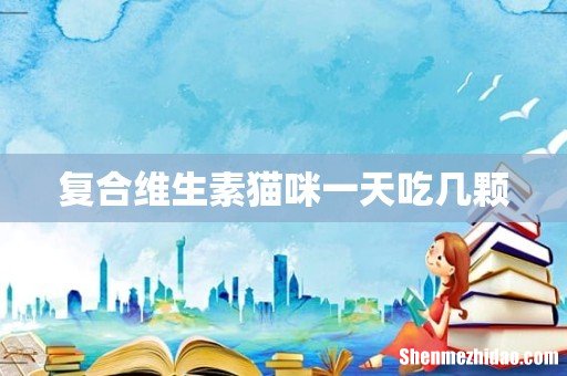 复合维生素猫咪一天吃几颗
