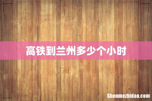 高铁到兰州多少个小时