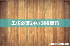 工伤必须24小时报案吗