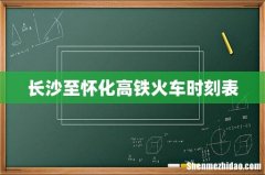 长沙至怀化高铁火车时刻表