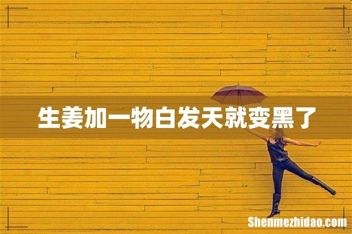 生姜加一物白发天就变黑了