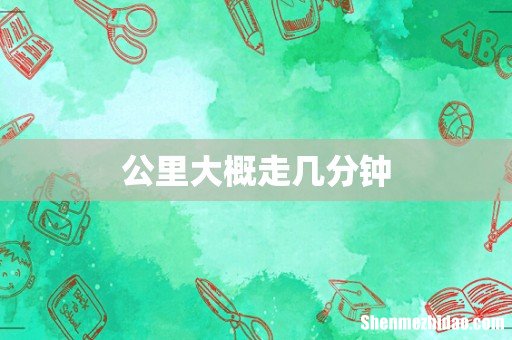 公里大概走几分钟