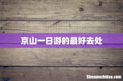 京山一日游的最好去处