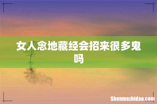 女人念地藏经会招来很多鬼吗