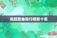 戏腔歌曲排行榜前十名