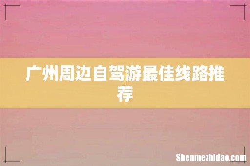 广州周边自驾游最佳线路推荐
