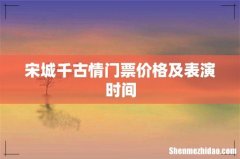 宋城千古情门票价格及表演时间