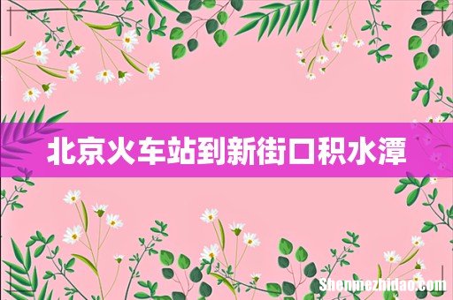 北京火车站到新街口积水潭