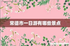 常德市一日游有哪些景点