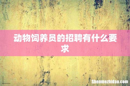 动物饲养员的招聘有什么要求