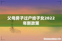 父母房子过户给子女2022年新政策