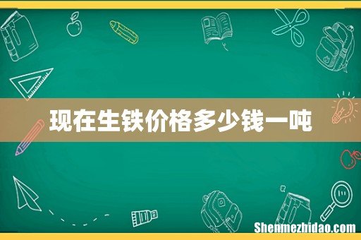 现在生铁价格多少钱一吨
