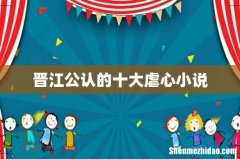 晋江公认的十大虐心小说