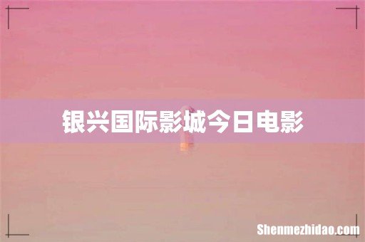 银兴国际影城今日电影
