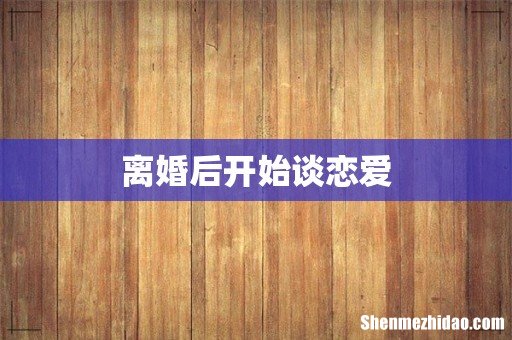 离婚后开始谈恋爱