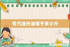 号汽油升油等于多少斤