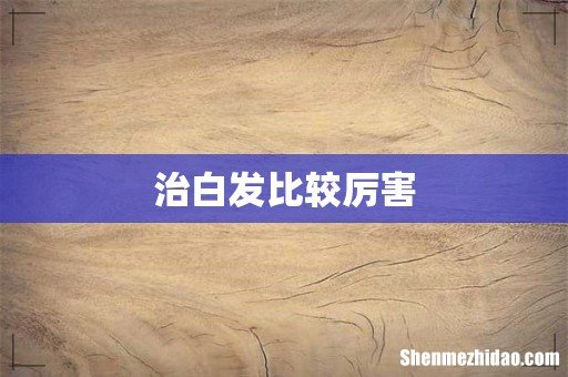 治白发比较厉害