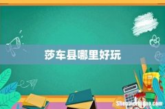 莎车县哪里好玩