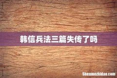 韩信兵法三篇失传了吗