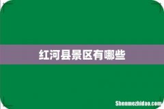 红河县景区有哪些
