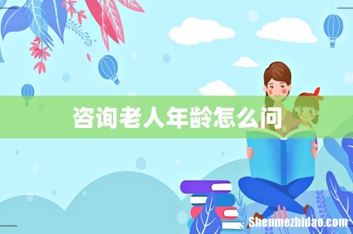 咨询老人年龄怎么问