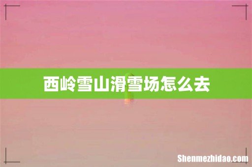 西岭雪山滑雪场怎么去