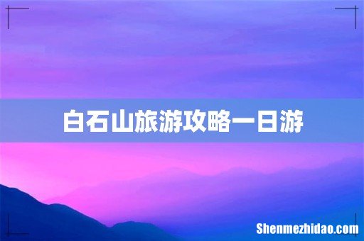 白石山旅游攻略一日游