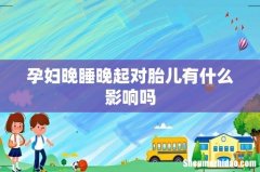 孕妇晚睡晚起对胎儿有什么影响吗