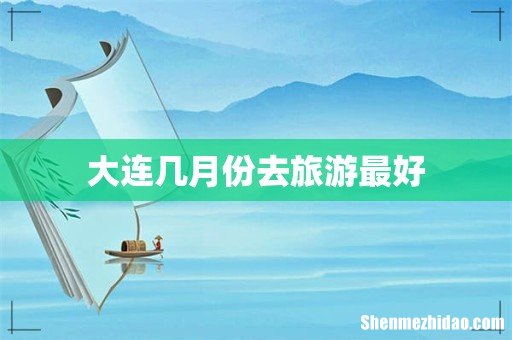 大连几月份去旅游最好