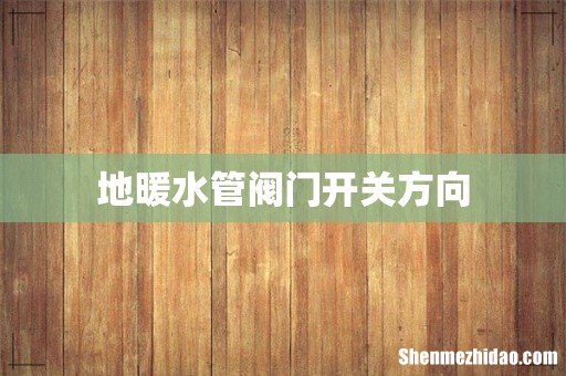 地暖水管阀门开关方向