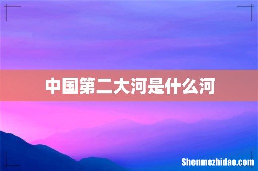 中国第二大河是什么河