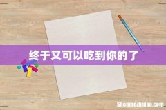 终于又可以吃到你的了