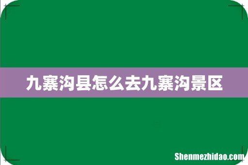 九寨沟县怎么去九寨沟景区