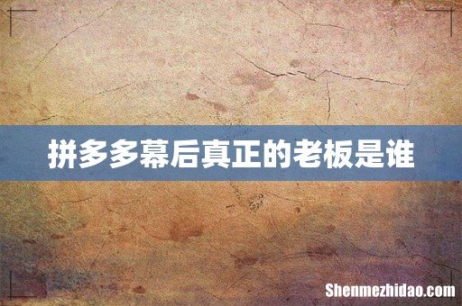 拼多多幕后真正的老板是谁