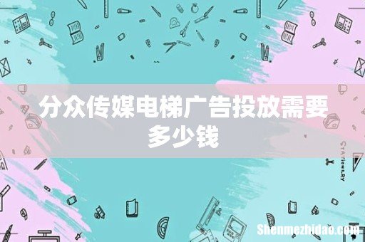 分众传媒电梯广告投放需要多少钱