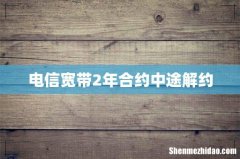 电信宽带2年合约中途解约