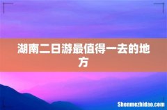湖南二日游最值得一去的地方