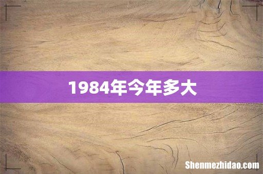 1984年今年多大