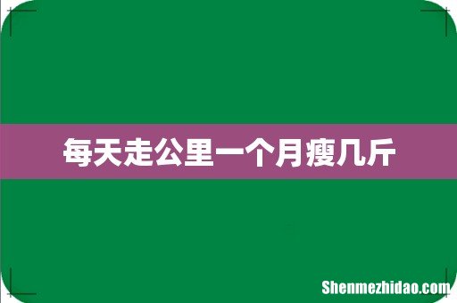 每天走公里一个月瘦几斤