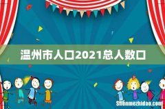 温州市人口2021总人数口