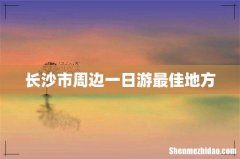 长沙市周边一日游最佳地方