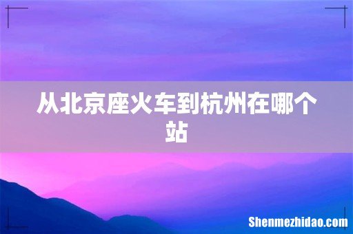 从北京座火车到杭州在哪个站