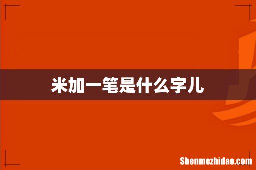 米加一笔是什么字儿