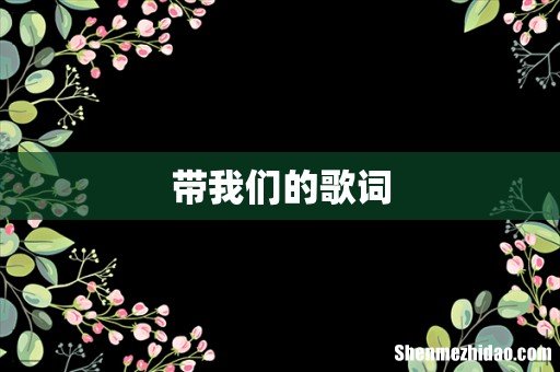 带我们的歌词