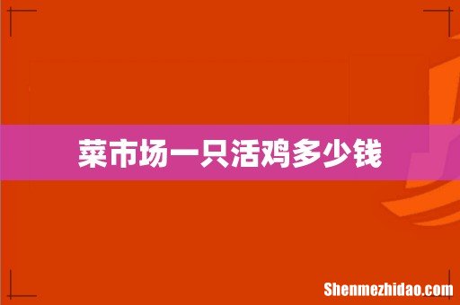 菜市场一只活鸡多少钱