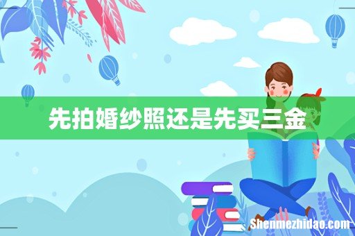 先拍婚纱照还是先买三金